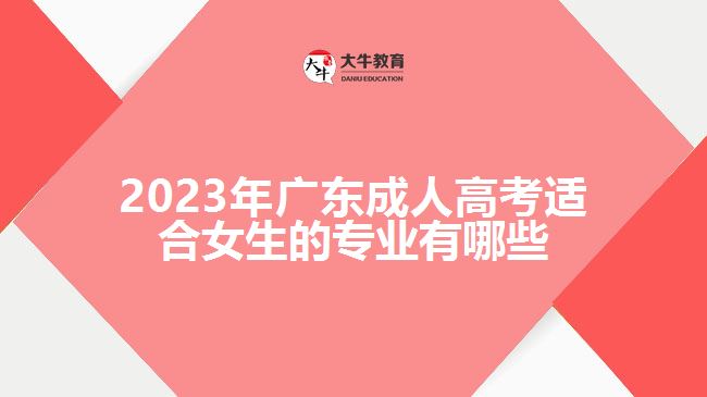 2023年广东成人高考适合女生的专业有哪些
