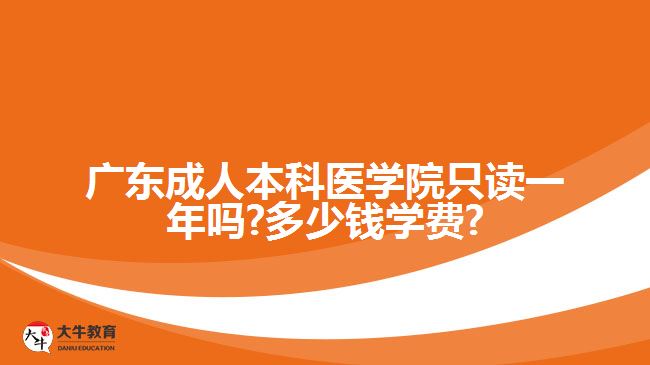 广东成人本科医学院只读一年吗?多少钱学费?