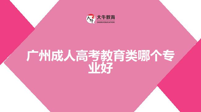 广州成人高考教育类哪个专业好