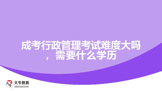 成考行政管理考试难度大吗，需要什么学历