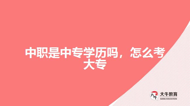 中职是中专学历吗，怎么考大专