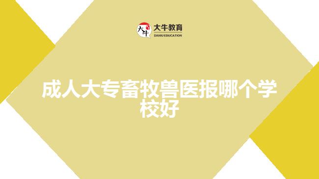 成人大专畜牧兽医报哪个学校好