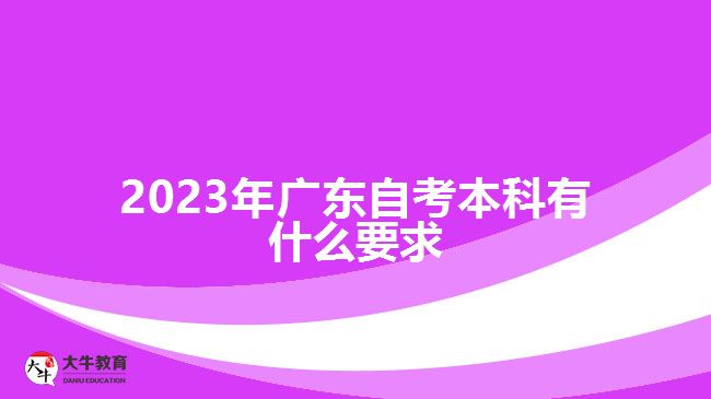 2023年广东自考本科有什么要求