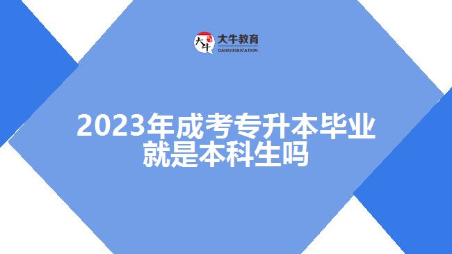 2023年成考专升本毕业就是本科生吗