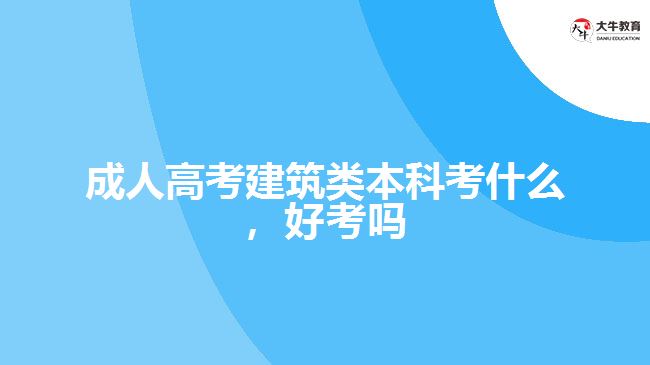 成人高考建筑类本科考什么好考吗