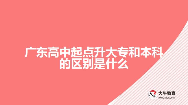 广东高中起点升大专和本科的区别是什么
