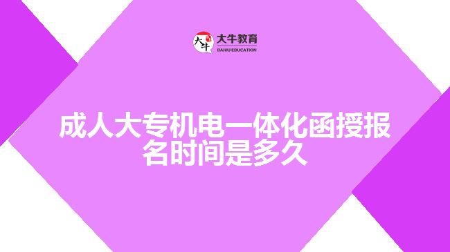 成人大专机电一体化函授报名时间是多久