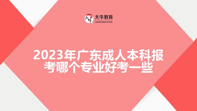 广东成人本科报考哪个专业好考一些