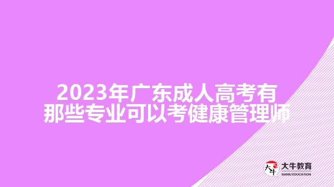 2023年广东成人高考有那些专业可以考健康管理师