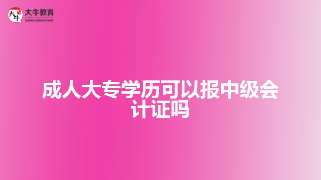 成人大专学历可以报中级会计证吗