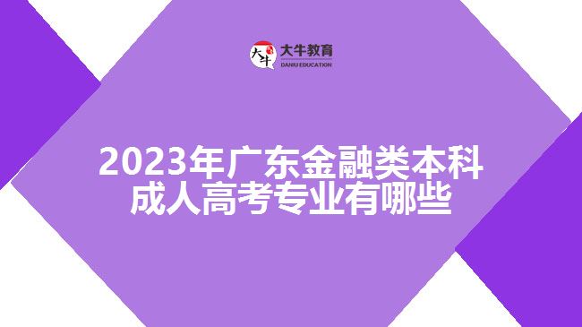 2023年广东金融类本科成人高考专业有哪些