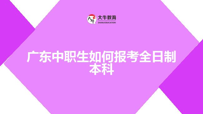 广东中职生如何报考全日制本科