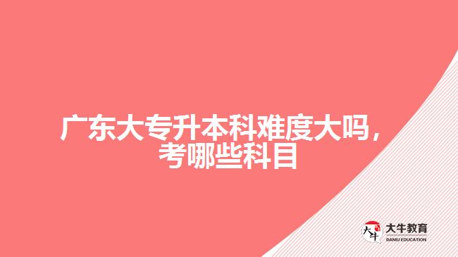 大专升本科难度大吗，考哪些科目