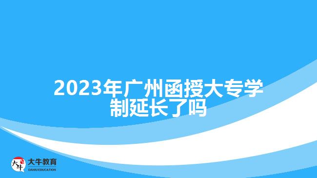 2023年广州函授大专学制延长了吗