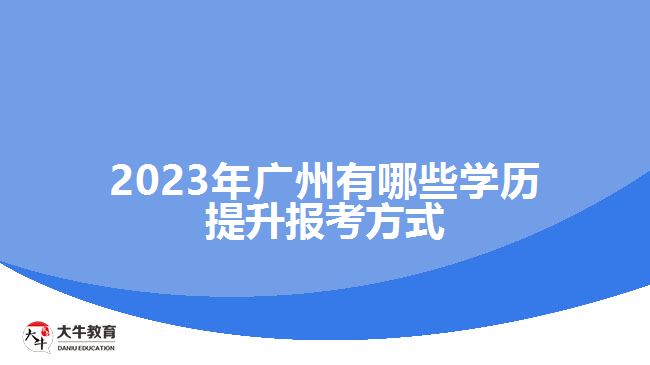 2023年广州有哪些学历提升报考方式