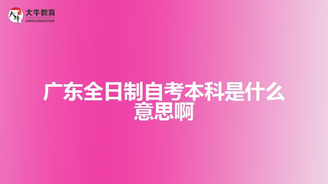 广东全日制自考本科是什么意思啊