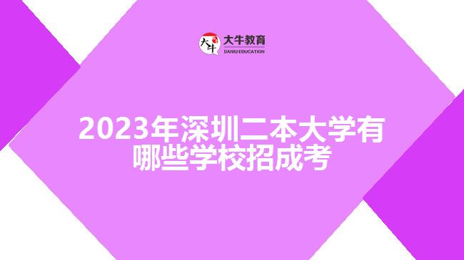 2023年深圳二本大学有哪些学校招成考