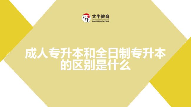 成人专升本和全日制专升本的区别