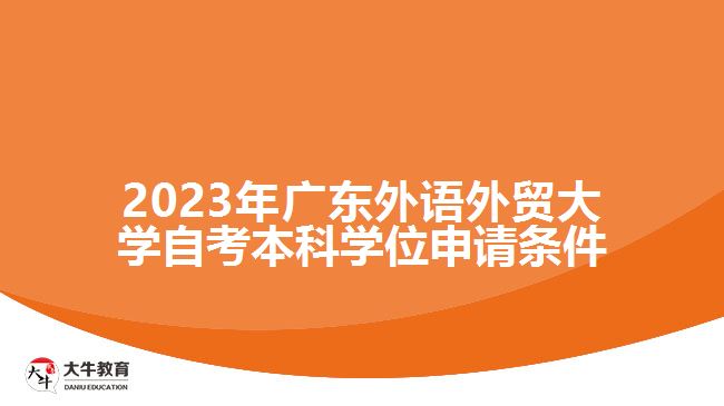 2023年广东外语外贸大学自考本科学位申请条件