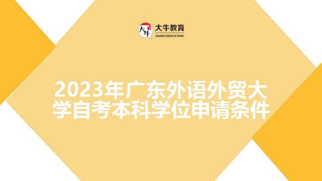 2023年广东外语外贸大学自考本科学位申请条件