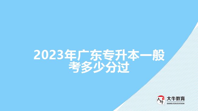 2023年广东专升本一般考多少分过
