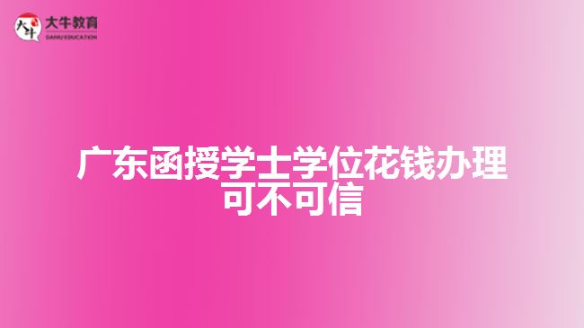 广东函授学士学位花钱办理可不可信