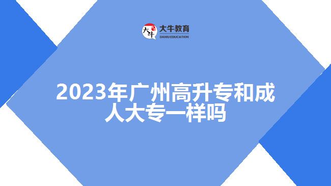 2023年广州高升专和成人大专一样吗