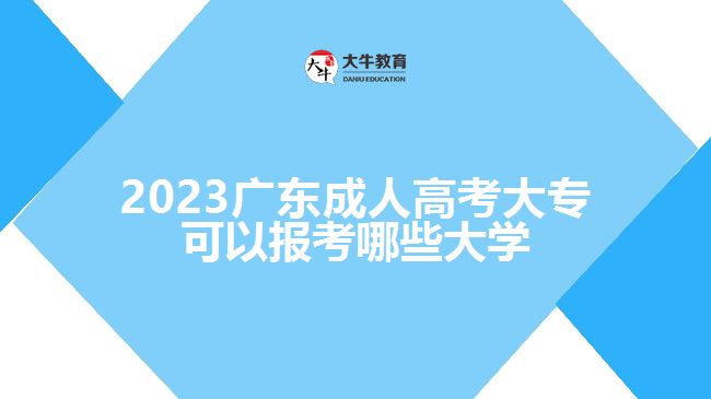 2023广东成人高考大专可以报考哪些大学