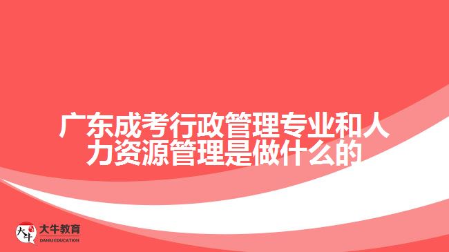 广东成考行政管理专业和人力资源管理是做什么的
