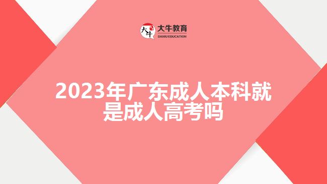 2023年广东成人本科就是成人高考吗