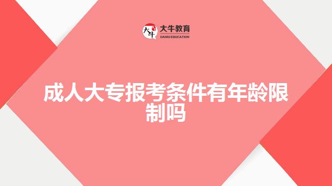 成人大专报考条件有年龄限制吗