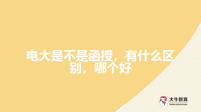 电大是不是函授,有什么区别,哪个好