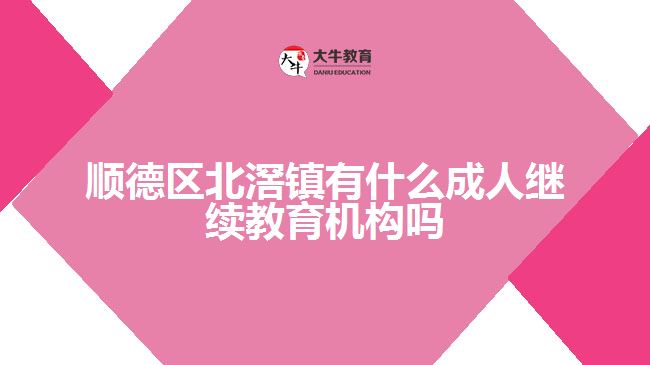 顺德区北滘镇有什么成人继续教育机构吗