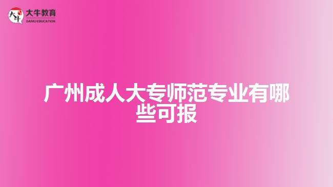 广州成人大专师范专业有哪些可报