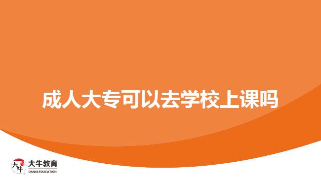 成人大专可以去学校上课吗
