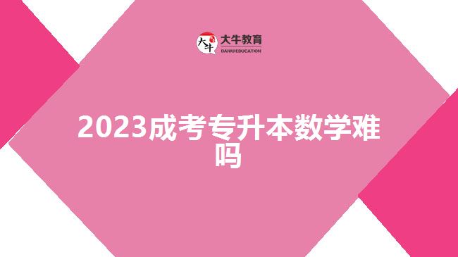 2023成考专升本数学难吗