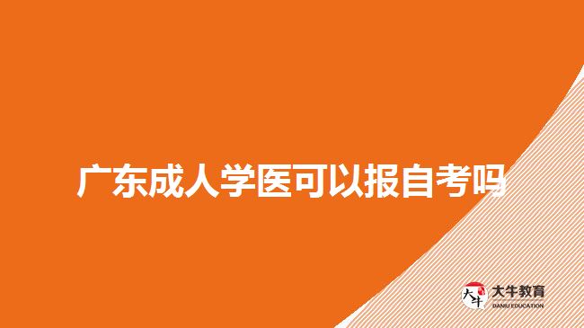 广东成人学医可以报自考吗