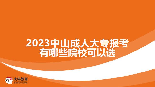 2023中山成人大专报考有哪些院校可以选