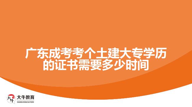 广东成考考个土建大专学历的证书需要多少时间
