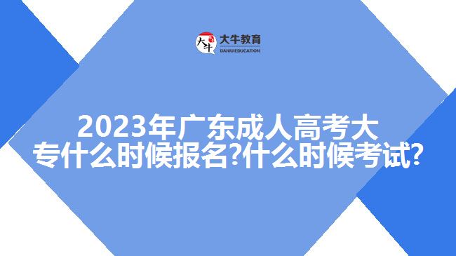 2023年广东成人高考大专什么时候报名?什么时候考试?