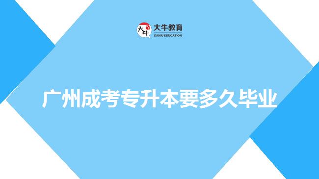 广州成考专升本要多久毕业
