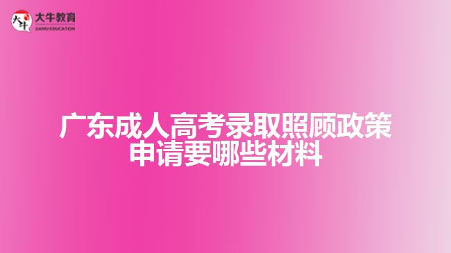 成考录取照顾政策申请要哪些材料