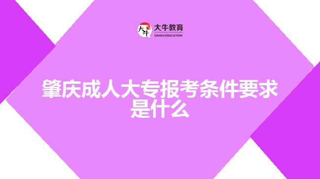肇庆成人大专报考条件要求是什么