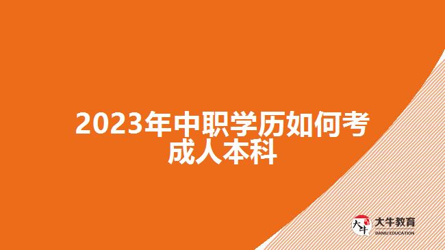 2023年中职学历如何考成人本科