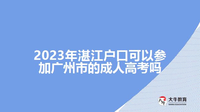 2023年湛江户口可以参加广州市的成人高考吗