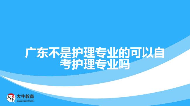 广东不是护理专业的可以自考护理专业吗