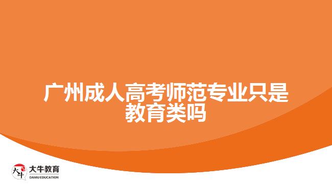 广州成人高考师范专业只是教育类吗