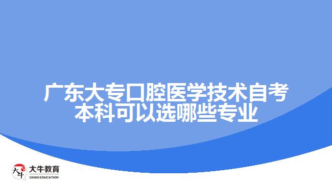 广东大专口腔医学技术自考本科可以选哪些专业