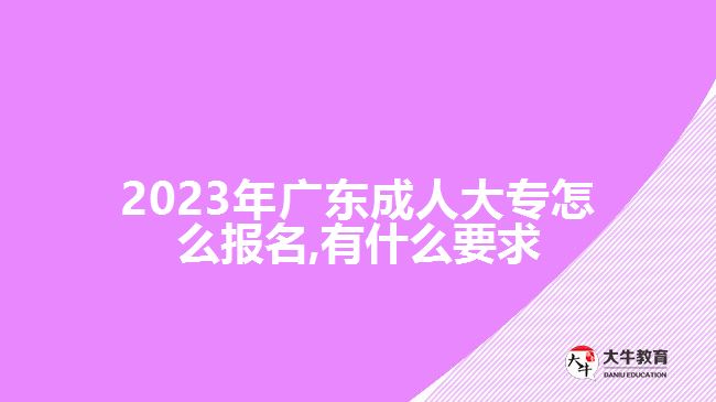 2023年广东成人大专怎么报名,有什么要求