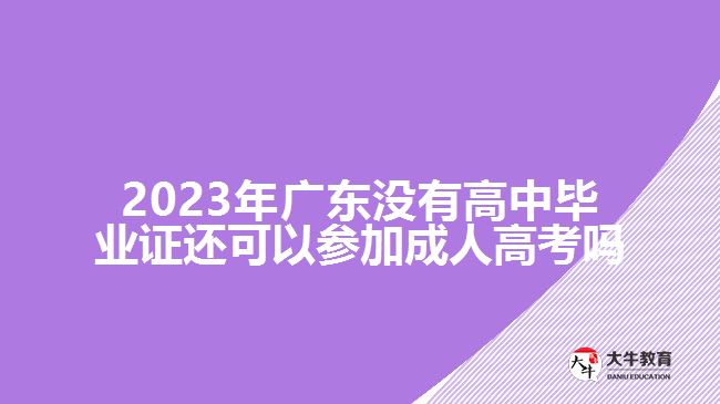 2023年广东没有高中毕业证还可以参加成人高考吗